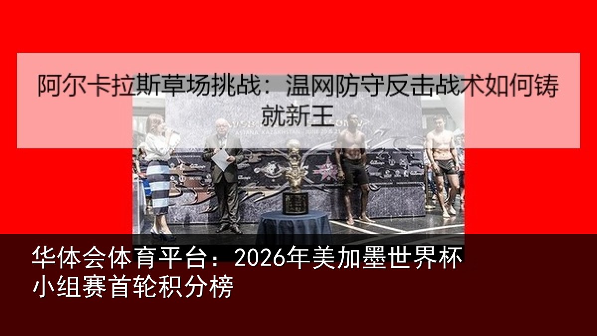 华体会体育平台:2026年美加墨世界杯小组赛首轮积分榜