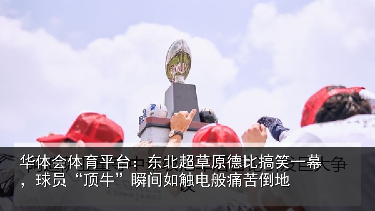 华体会体育平台：东北超草原德比搞笑一幕，球员“顶牛”瞬间如触电般痛苦倒地
