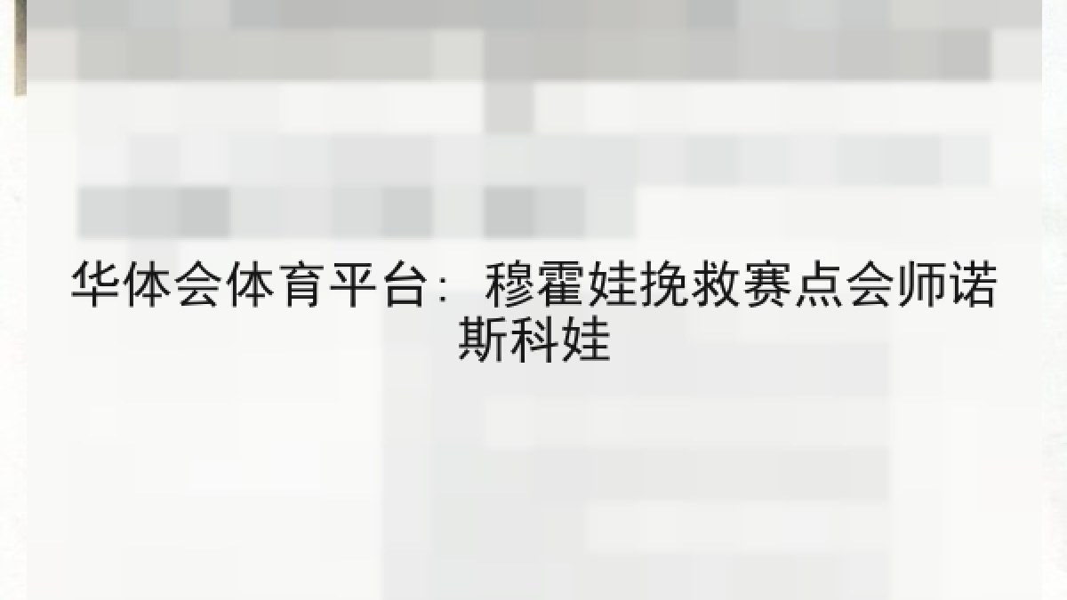 华体会体育平台: 穆霍娃挽救赛点会师诺斯科娃