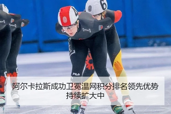 阿尔卡拉斯成功卫冕温网积分排名领先优势持续扩大中