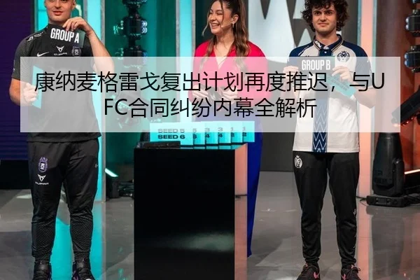 康纳麦格雷戈复出计划再度推迟，与UFC合同纠纷内幕全解析