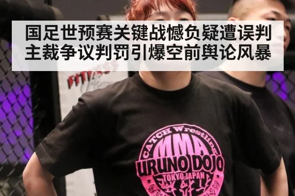 国足世预赛关键战憾负疑遭误判主裁争议判罚引爆空前舆论风暴