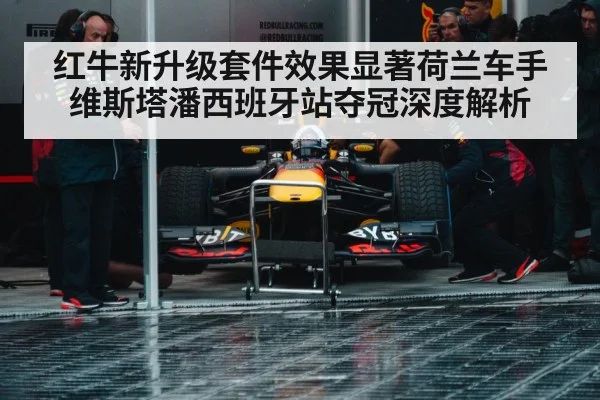 红牛新升级套件效果显著荷兰车手维斯塔潘西班牙站夺冠深度解析