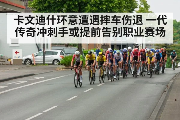卡文迪什环意遭遇摔车伤退 一代传奇冲刺手或提前告别职业赛场