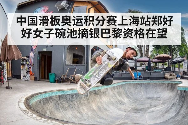 中国滑板奥运积分赛上海站郑好好女子碗池摘银巴黎资格在望